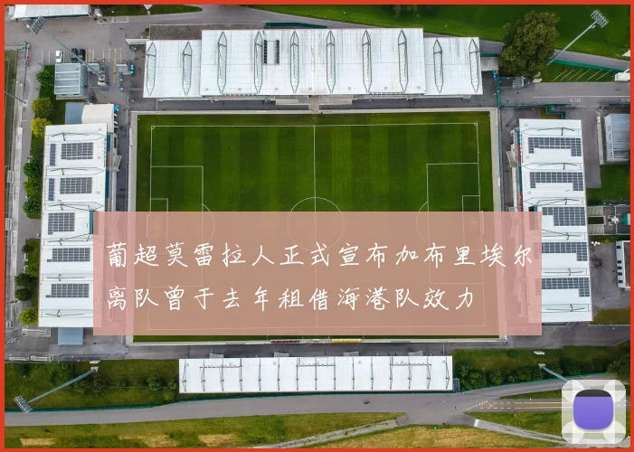 葡超莫雷拉人正式宣布加布里埃尔离队曾于去年租借海港队效力