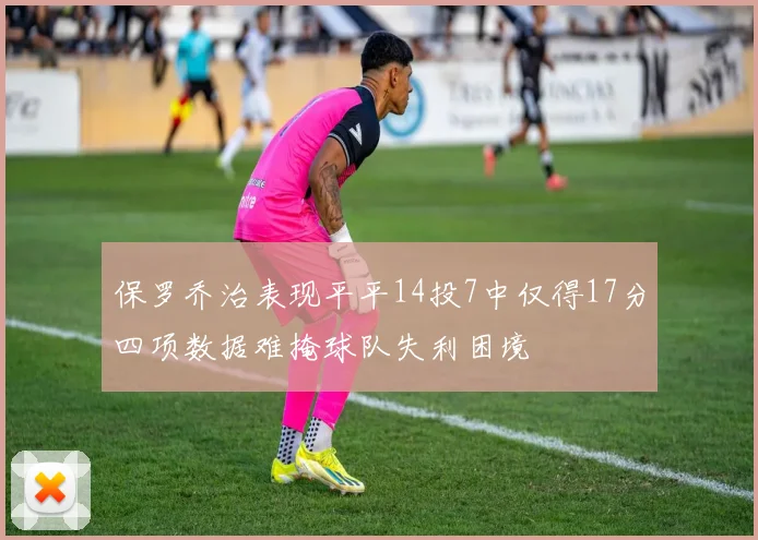 保罗乔治表现平平14投7中仅得17分四项数据难掩球队失利困境