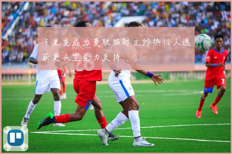 卡里克成为曼联临时主帅热门人选获更衣室全力支持