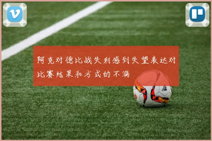 阿克对德比战失利感到失望表达对比赛结果和方式的不满