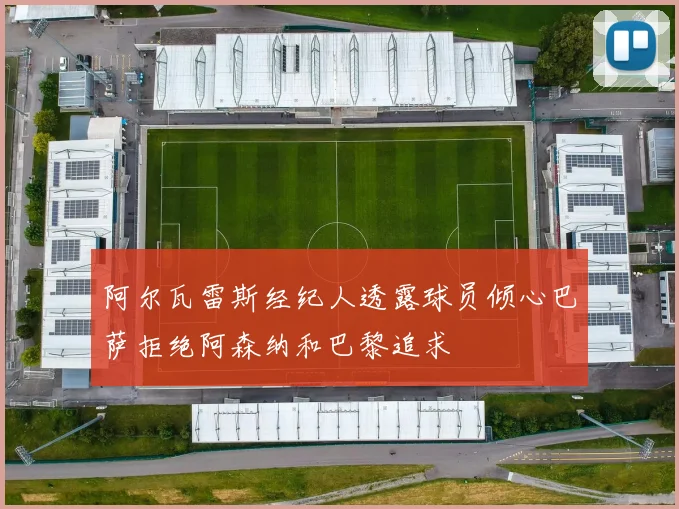 阿尔瓦雷斯经纪人透露球员倾心巴萨拒绝阿森纳和巴黎追求