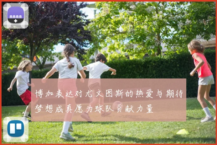 博加表达对尤文图斯的热爱与期待梦想成真愿为球队贡献力量