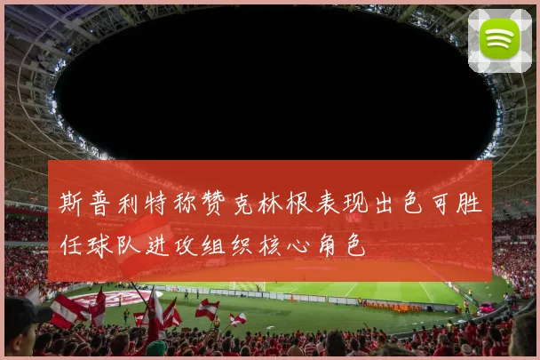 斯普利特称赞克林根表现出色可胜任球队进攻组织核心角色