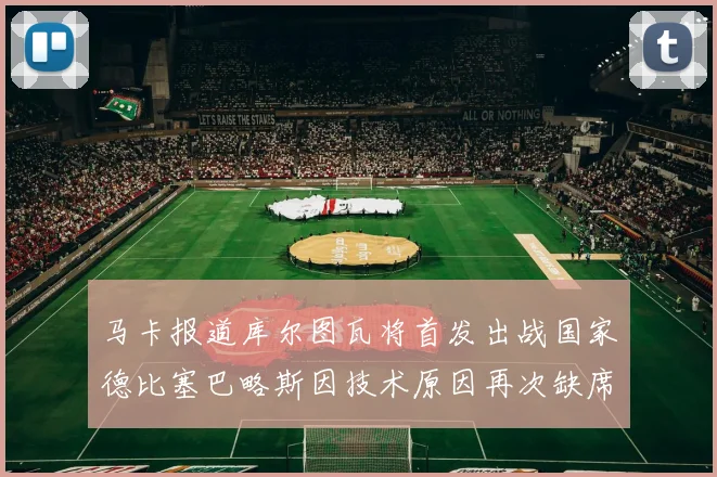 马卡报道库尔图瓦将首发出战国家德比塞巴略斯因技术原因再次缺席